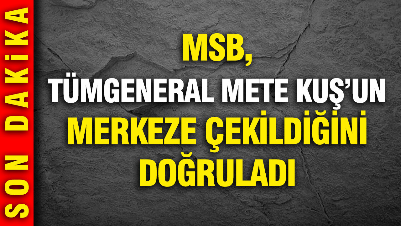 Tümgeneral Mete Kuş Görevden Alındı: MSB’den Açıklama Geldi
